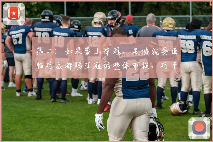 第二：如果泰山夺冠，足协就要面临对成都踢亚冠的整体审核，对于 后起之秀成都 和 老牌劲旅申花 足协不是在做选择题！倒数第二轮的对泰山的几张红牌 就明明滴警告过成都学会闭嘴